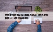 世界女排联赛2023赛程表时间（世界女排联赛2021赛程在哪里）