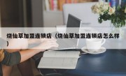 烧仙草加盟连锁店（烧仙草加盟连锁店怎么样）