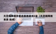 大范围降雨将重启暴雨袭击6省（大范围降雨来袭 新闻）