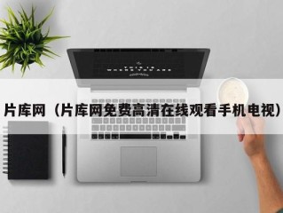 片库网（片库网免费高清在线观看手机电视）