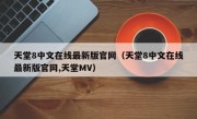 天堂8中文在线最新版官网（天堂8中文在线最新版官网,天堂MV）