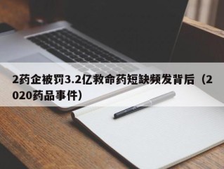 2药企被罚3.2亿救命药短缺频发背后（2020药品事件）