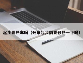 起步要热车吗（开车起步前要预热一下吗）