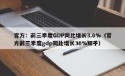 官方：前三季度GDP同比增长3.0%（官方前三季度gdp同比增长30%知乎）