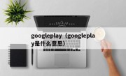 googleplay（googleplay是什么意思）