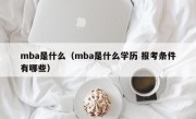 mba是什么（mba是什么学历 报考条件有哪些）