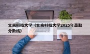北京科技大学（北京科技大学2025年录取分数线）