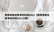 教师资格证报考的时间2023（教师资格证报考的时间2023江西）