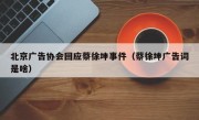 北京广告协会回应蔡徐坤事件（蔡徐坤广告词是啥）