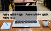肉粽子的做法和配料（肉粽子的做法和配料视频教程窍门）