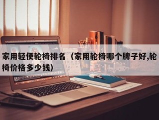 家用轻便轮椅排名（家用轮椅哪个牌子好,轮椅价格多少钱）