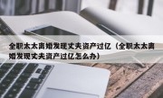 全职太太离婚发现丈夫资产过亿（全职太太离婚发现丈夫资产过亿怎么办）