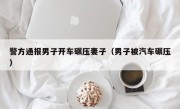 警方通报男子开车碾压妻子（男子被汽车碾压）