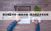 视力矫正手术一般多少钱（视力矫正手术价钱）
