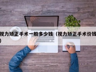 视力矫正手术一般多少钱（视力矫正手术价钱）