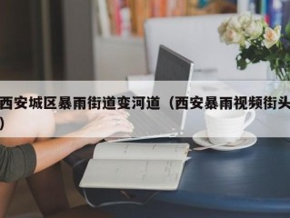 西安城区暴雨街道变河道（西安暴雨视频街头）