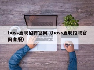 boss直聘招聘官网（boss直聘招聘官网客服）