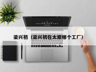 梁兴初（梁兴初在太原哪个工厂）