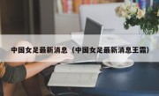 中国女足最新消息（中国女足最新消息王霜）