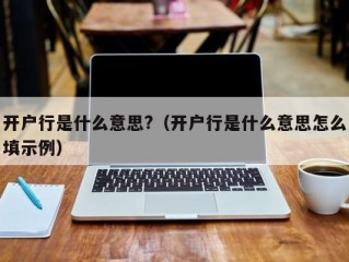 开户行是什么意思?（开户行是什么意思怎么填示例）