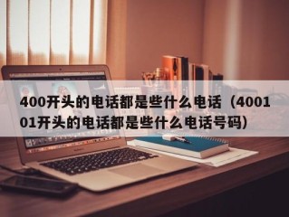 400开头的电话都是些什么电话（400101开头的电话都是些什么电话号码）