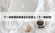 下一波疫情高峰是否已在路上（下一场疫情）
