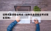 证券从业资格证考试（证券从业资格证考试报名官网）