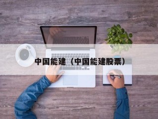 中国能建（中国能建股票）