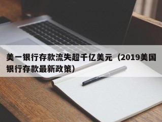 美一银行存款流失超千亿美元（2019美国银行存款最新政策）