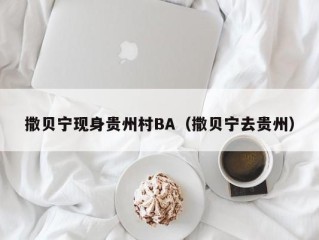 撒贝宁现身贵州村BA（撒贝宁去贵州）