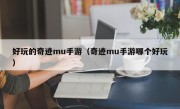 好玩的奇迹mu手游（奇迹mu手游哪个好玩）