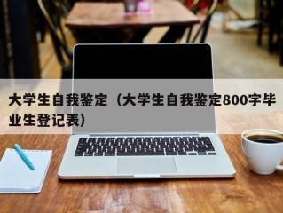 大学生自我鉴定（大学生自我鉴定800字毕业生登记表）
