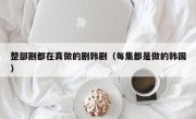 整部剧都在真做的剧韩剧（每集都是做的韩国）