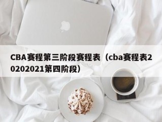CBA赛程第三阶段赛程表（cba赛程表20202021第四阶段）