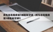 房东给出租房装5级能耗空调（房东给出租房装5级能耗空调l）