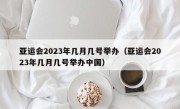 亚运会2023年几月几号举办（亚运会2023年几月几号举办中国）