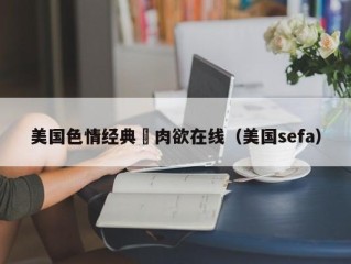 美国色情经典巜肉欲在线（美国sefa）