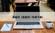 舌组词（舌组词一年级下册）