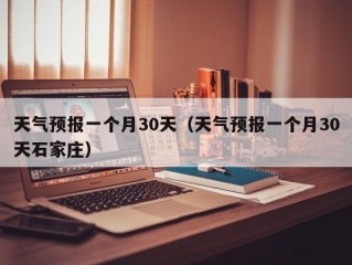 天气预报一个月30天（天气预报一个月30天石家庄）