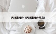 天津港爆炸（天津港爆炸地点）