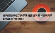 宝妈因孩子吃了同学生日蛋糕发飙（孩子同学妈妈请孩子吃蛋糕）