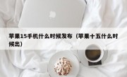 苹果15手机什么时候发布（苹果十五什么时候出）