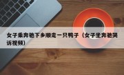 女子乘奔驰下乡顺走一只鸭子（女子坐奔驰哭诉视频）
