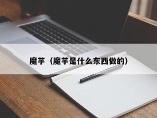 魔芋（魔芋是什么东西做的）