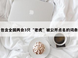 包含全国两会3只“老虎”被公开点名的词条