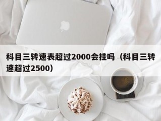 科目三转速表超过2000会挂吗（科目三转速超过2500）