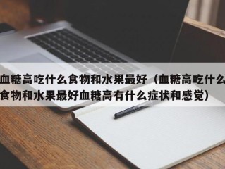 血糖高吃什么食物和水果最好（血糖高吃什么食物和水果最好血糖高有什么症状和感觉）