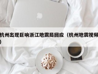 杭州出现巨响浙江地震局回应（杭州地震视频）