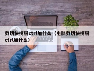 剪切快捷键ctrl加什么（电脑剪切快捷键ctrl加什么）
