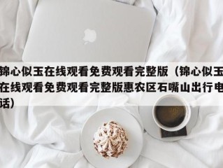 锦心似玉在线观看免费观看完整版（锦心似玉在线观看免费观看完整版惠农区石嘴山出行电话）